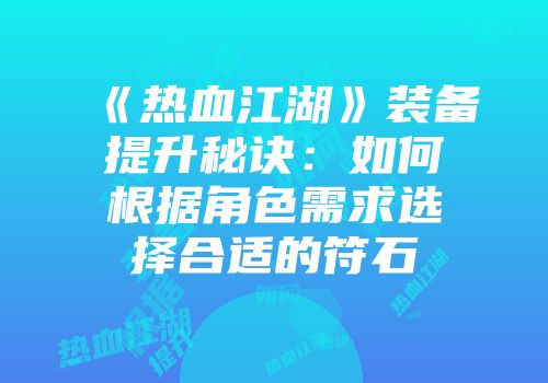 《热血江湖》装备提升秘诀:如何根据角色需求选择合适的符石