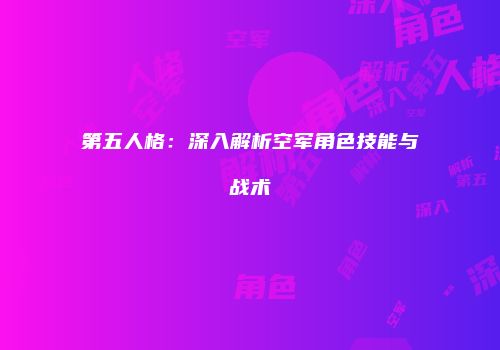 第五人格：深入解析空军角色技能与战术