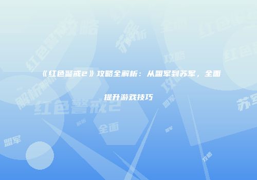 《红色警戒2》攻略全解析：从盟军到苏军，全面提升游戏技巧
