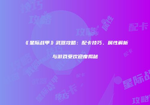 《星际战甲》武器攻略：配卡技巧、属性解析与游戏受欢迎度揭秘