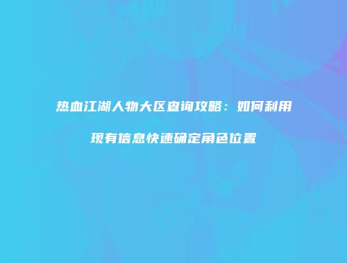 热血江湖人物大区查询攻略：如何利用现有信息快速确定角色位置