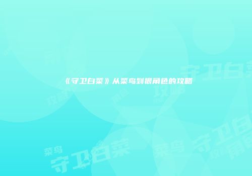 《守卫白菜》从菜鸟到狠角色的攻略