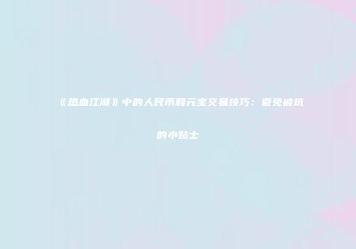 《热血江湖》中的人民币和元宝交易技巧：避免被坑的小贴士