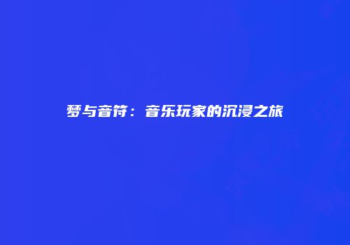 梦与音符：音乐玩家的沉浸之旅