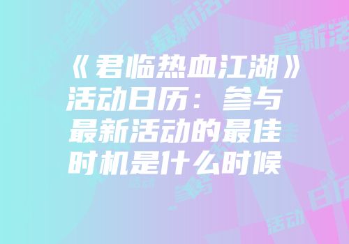 《君临热血江湖》活动日历：参与最新活动的最佳时机是什么时候