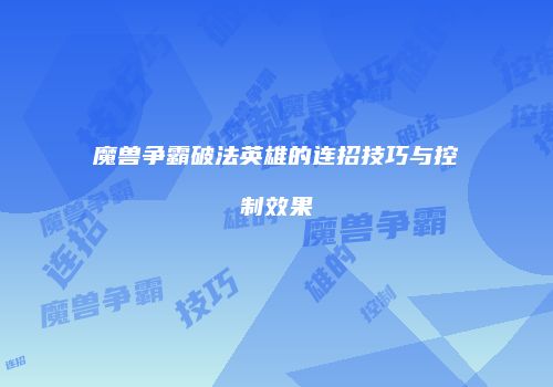 魔兽争霸破法英雄的连招技巧与控制效果