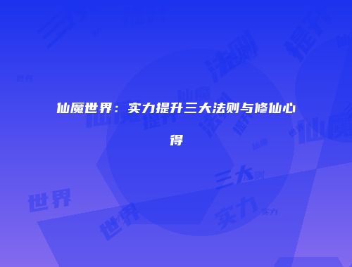 仙魔世界：实力提升三大法则与修仙心得