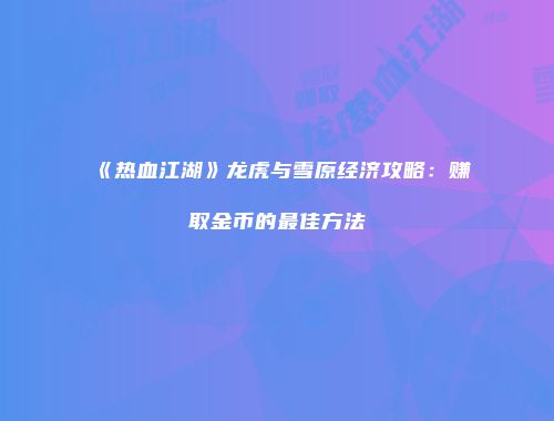 《热血江湖》龙虎与雪原经济攻略：赚取金币的最佳方法
