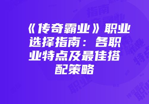 《传奇霸业》职业选择指南:各职业特点及最佳搭配策略