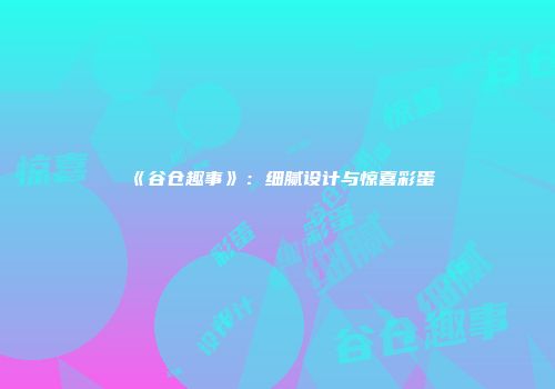 《谷仓趣事》：细腻设计与惊喜彩蛋