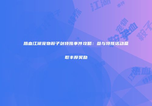 热血江湖宠物鞍子剑特殊事件攻略：参与特殊活动赢取丰厚奖励