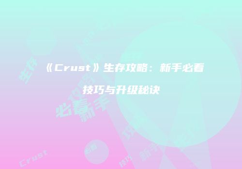 《Crust》生存攻略：新手必看技巧与升级秘诀