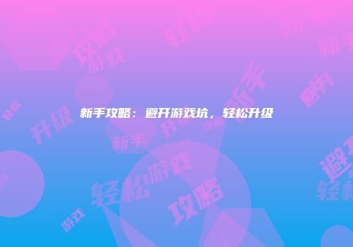 新手攻略：避开游戏坑，轻松升级