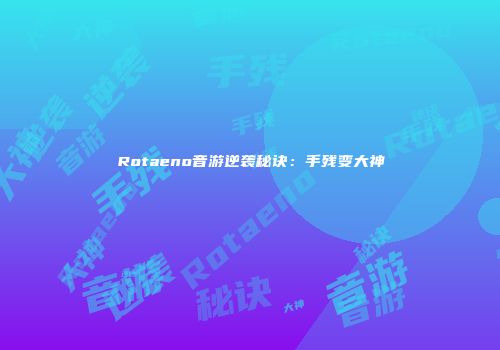 Rotaeno音游逆袭秘诀：手残变大神