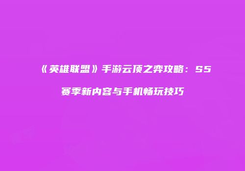 《英雄联盟》手游云顶之弈攻略：S5赛季新内容与手机畅玩技巧