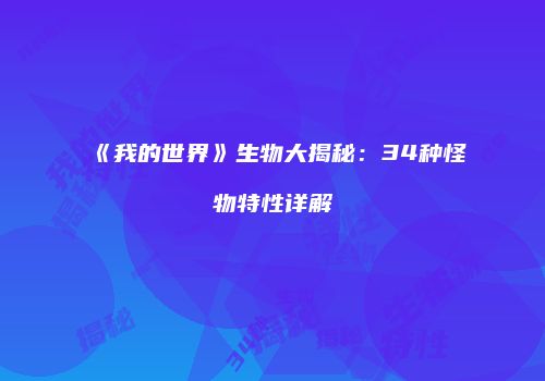《我的世界》生物大揭秘：34种怪物特性详解