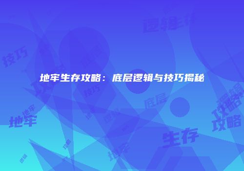 地牢生存攻略：底层逻辑与技巧揭秘