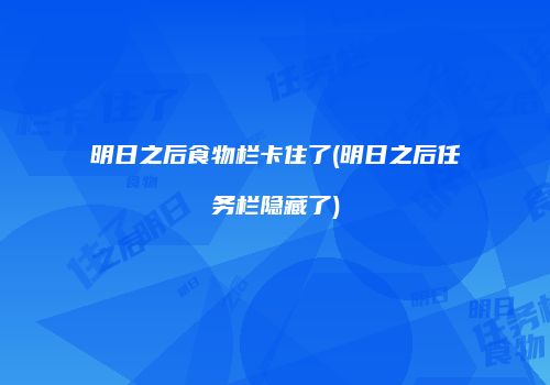 明日之后食物栏卡住了(明日之后任务栏隐藏了)