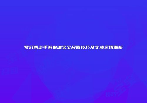 梦幻西游手游鬼魂宝宝召回技巧及实战运用解析