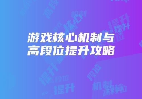 游戏核心机制与高段位提升攻略