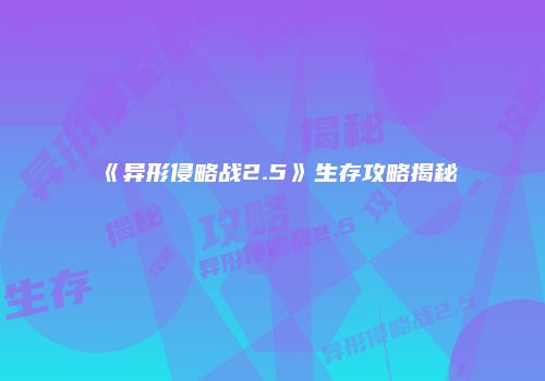 《异形侵略战2.5》生存攻略揭秘