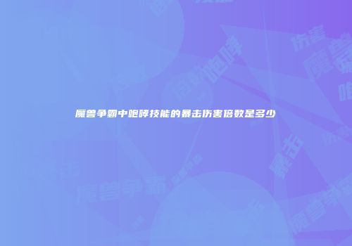 魔兽争霸中咆哮技能的暴击伤害倍数是多少