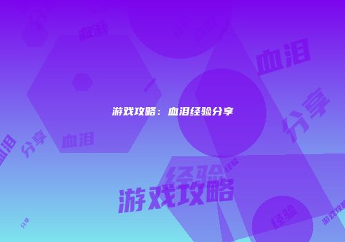 游戏攻略：血泪经验分享