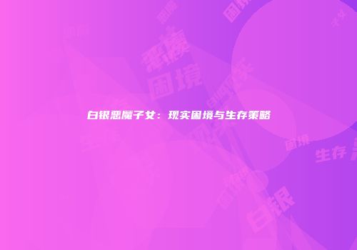 白银恶魔子女：现实困境与生存策略