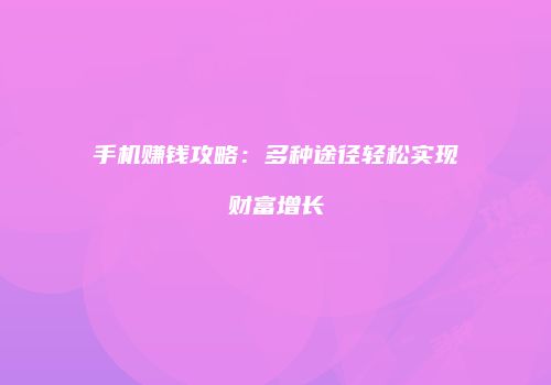 手机赚钱攻略：多种途径轻松实现财富增长