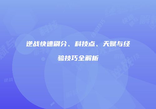 逆战快速刷分、科技点、天赋与经验技巧全解析