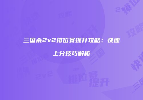三国杀2v2排位赛提升攻略：快速上分技巧解析