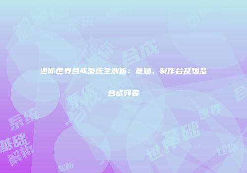 迷你世界合成系统全解析：基础、制作台及物品合成列表