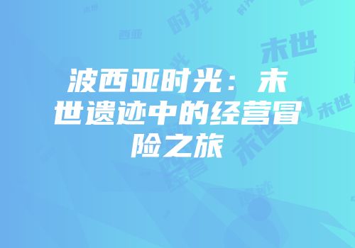 波西亚时光：末世遗迹中的经营冒险之旅