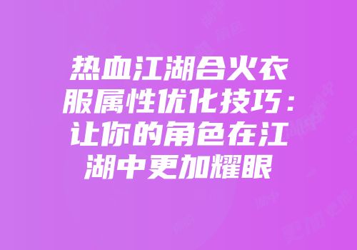 热血江湖合火衣服属性优化技巧：让你的角色在江湖中更加耀眼