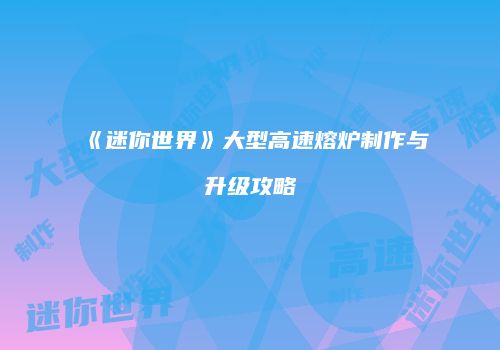 《迷你世界》大型高速熔炉制作与升级攻略