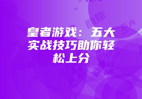 皇者游戏：五大实战技巧助你轻松上分
