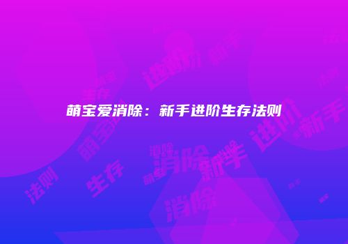 萌宝爱消除：新手进阶生存法则