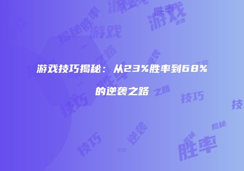 游戏技巧揭秘：从23%胜率到68%的逆袭之路