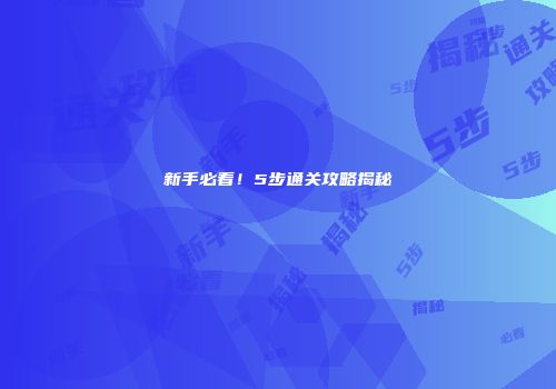 新手必看！5步通关攻略揭秘