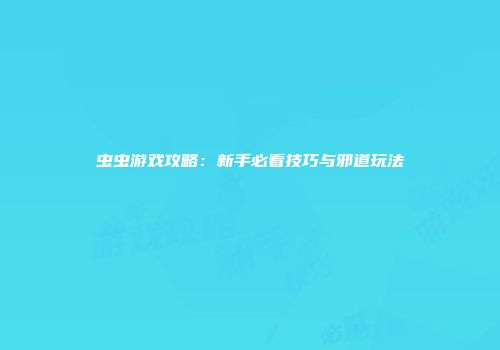 虫虫游戏攻略：新手必看技巧与邪道玩法