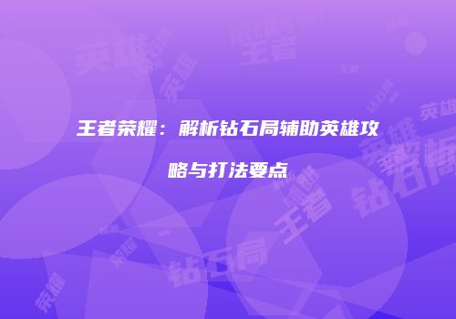 王者荣耀：解析钻石局辅助英雄攻略与打法要点