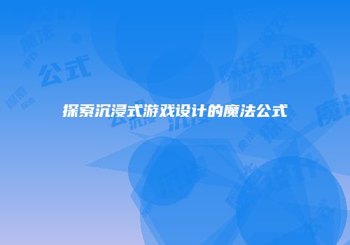 探索沉浸式游戏设计的魔法公式
