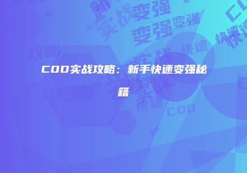 COD实战攻略：新手快速变强秘籍