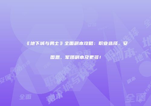 《地下城与勇士》全面副本攻略：职业选择、安图恩、军团副本及更多！