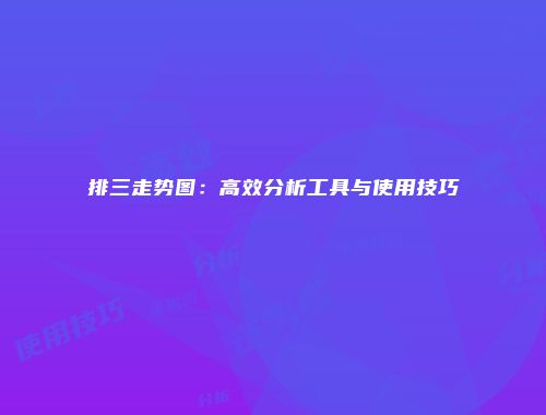 排三走势图：高效分析工具与使用技巧