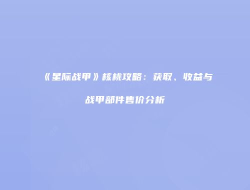 《星际战甲》核桃攻略：获取、收益与战甲部件售价分析