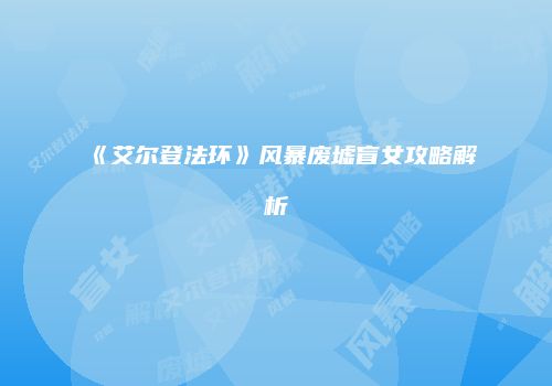 《艾尔登法环》风暴废墟盲女攻略解析