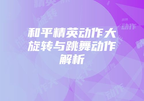和平精英动作大旋转与跳舞动作解析