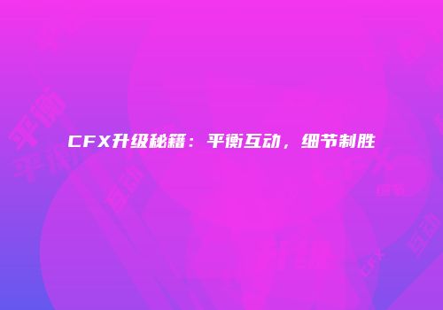 CFX升级秘籍：平衡互动，细节制胜