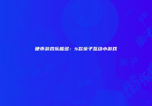 硬币游戏乐趣多：5款亲子互动小游戏